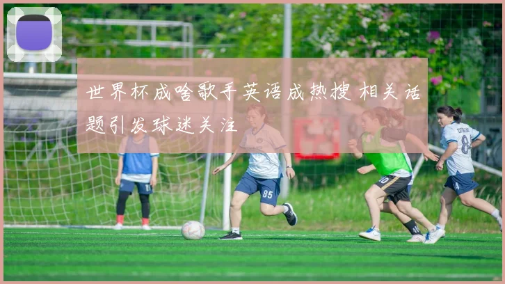 世界杯成啥歌手英语成热搜 相关话题引发球迷关注