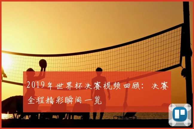 2019年世界杯决赛视频回顾:决赛全程精彩瞬间一览