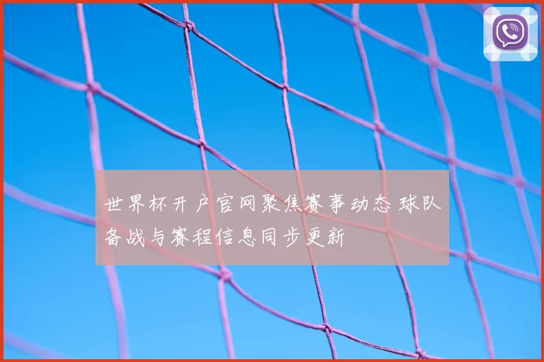 世界杯开户官网聚焦赛事动态 球队备战与赛程信息同步更新