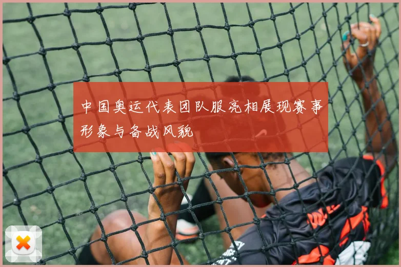 中国奥运代表团队服亮相展现赛事形象与备战风貌