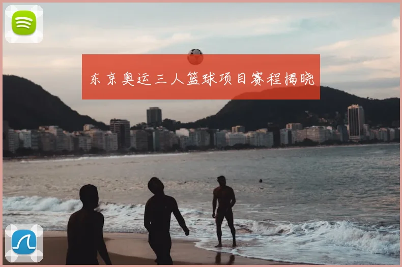 东京奥运三人篮球项目赛程揭晓