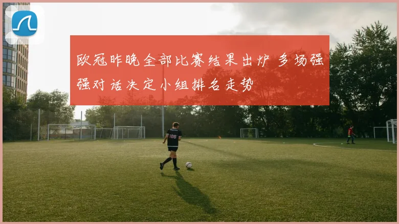 欧冠昨晚全部比赛结果出炉 多场强强对话决定小组排名走势
