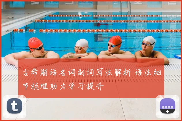 古希腊语名词副词写法解析 语法细节梳理助力学习提升