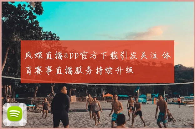 凤蝶直播app官方下载引发关注 体育赛事直播服务持续升级