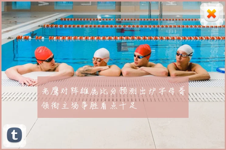 老鹰对阵雄鹿比分预测出炉字母哥领衔主场争胜看点十足