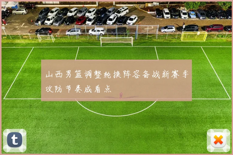 山西男篮调整轮换阵容备战新赛季攻防节奏成看点