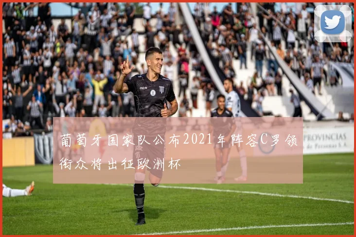 葡萄牙国家队公布2021年阵容C罗领衔众将出征欧洲杯