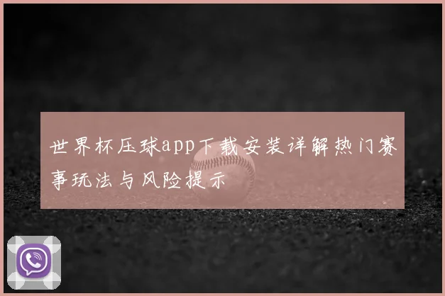 世界杯压球app下载安装详解热门赛事玩法与风险提示