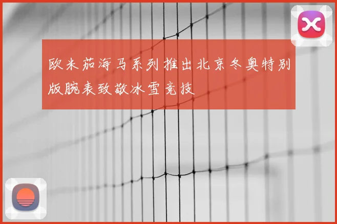 欧米茄海马系列推出北京冬奥特别版腕表致敬冰雪竞技