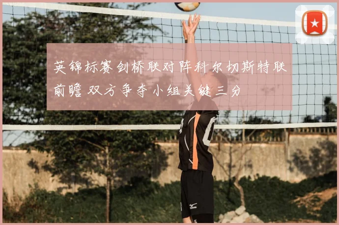 英锦标赛剑桥联对阵科尔切斯特联前瞻 双方争夺小组关键三分