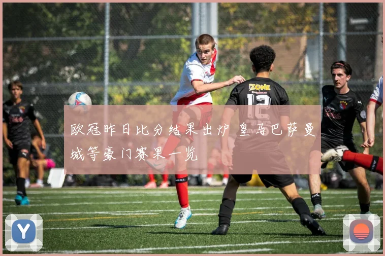 欧冠昨日比分结果出炉 皇马巴萨曼城等豪门赛果一览