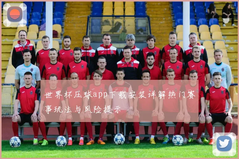 世界杯压球app下载安装详解热门赛事玩法与风险提示