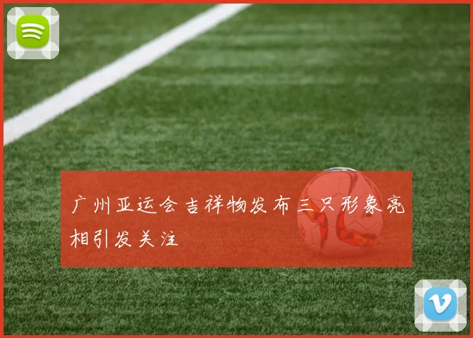 广州亚运会吉祥物发布三只形象亮相引发关注