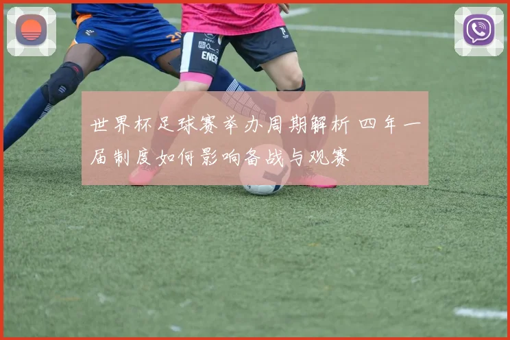 世界杯足球赛举办周期解析 四年一届制度如何影响备战与观赛