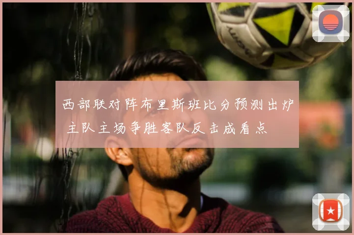 西部联对阵布里斯班比分预测出炉 主队主场争胜客队反击成看点
