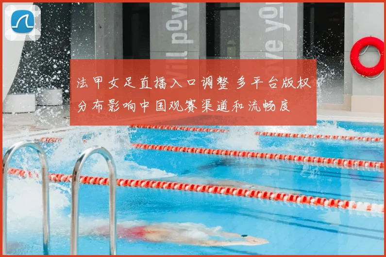 法甲女足直播入口调整 多平台版权分布影响中国观赛渠道和流畅度