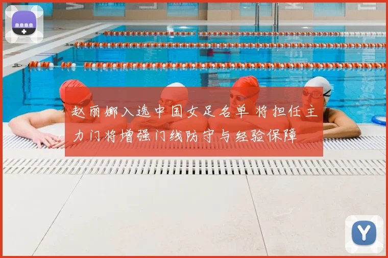 赵丽娜入选中国女足名单 将担任主力门将增强门线防守与经验保障