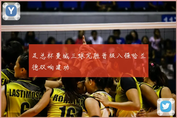 足总杯曼城三球完胜晋级八强哈兰德双响建功