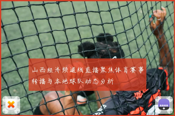 山西经济频道线直播聚焦体育赛事转播与本地球队动态分析