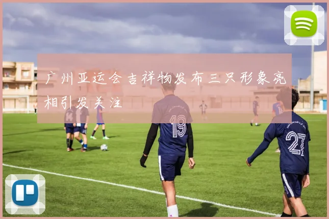 广州亚运会吉祥物发布三只形象亮相引发关注