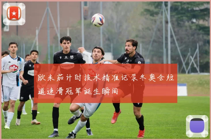 欧米茄计时技术精准记录冬奥会短道速滑冠军诞生瞬间