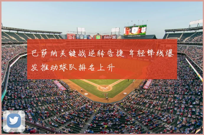 巴萨纳关键战逆转告捷 年轻锋线爆发推动球队排名上升