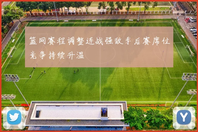 篮网赛程调整连战强敌季后赛席位竞争持续升温