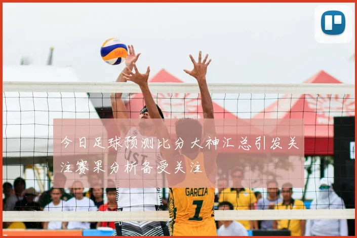 今日足球预测比分大神汇总引发关注赛果分析备受关注