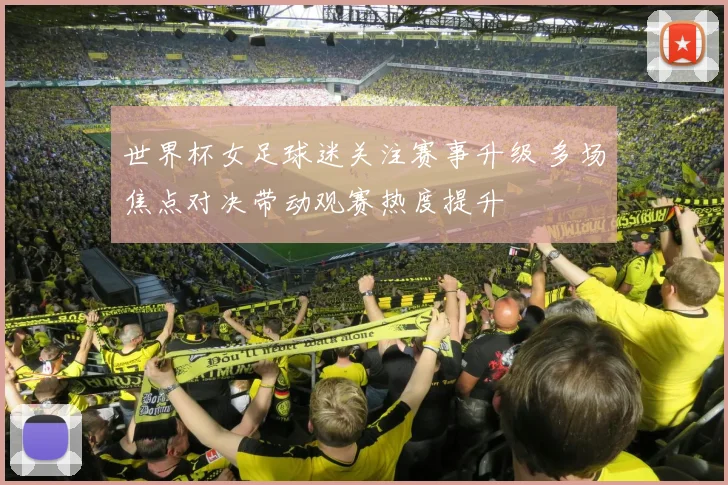 世界杯女足球迷关注赛事升级 多场焦点对决带动观赛热度提升