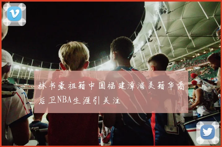 林书豪祖籍中国福建漳浦美籍华裔后卫NBA生涯引关注