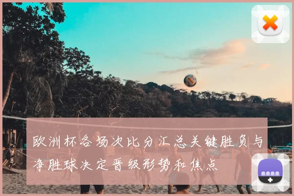 欧洲杯各场次比分汇总关键胜负与净胜球决定晋级形势和焦点