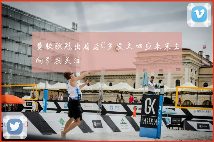 曼联欧冠出局后C罗发文回应未来去向引发关注