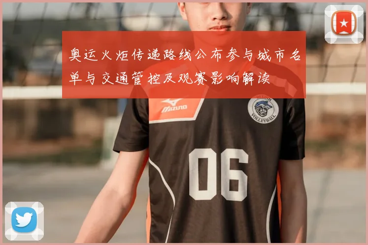 奥运火炬传递路线公布参与城市名单与交通管控及观赛影响解读